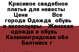 Красивое свадебное платье для невесты › Цена ­ 15 000 - Все города Одежда, обувь и аксессуары » Женская одежда и обувь   . Калининградская обл.,Балтийск г.